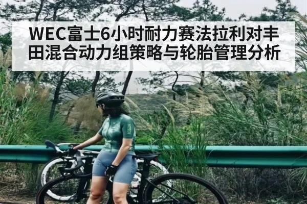 WEC富士6小时耐力赛法拉利对丰田混合动力组策略与轮胎管理分析