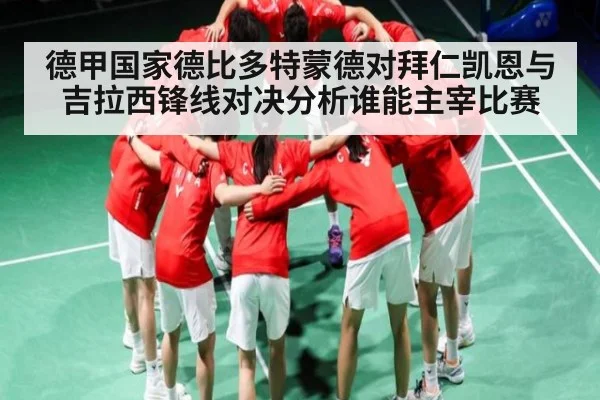 德甲国家德比多特蒙德对拜仁凯恩与吉拉西锋线对决分析谁能主宰比赛