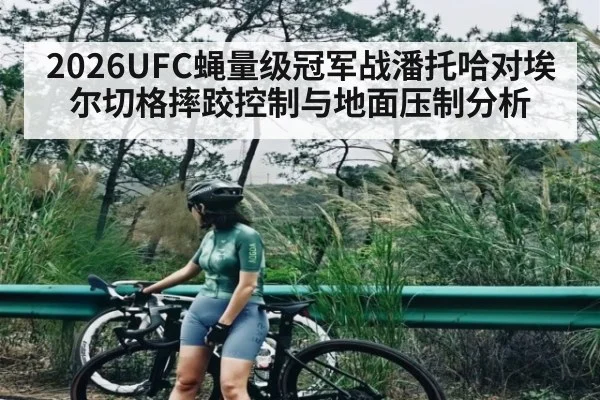 2026UFC蝇量级冠军战潘托哈对埃尔切格摔跤控制与地面压制分析
